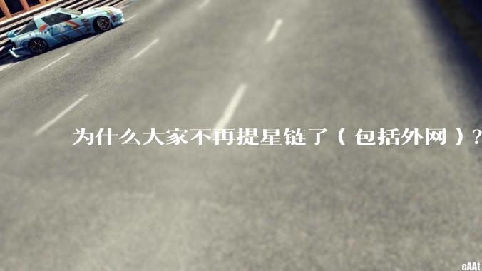 为什么大家不再提星链了（包括外网）？