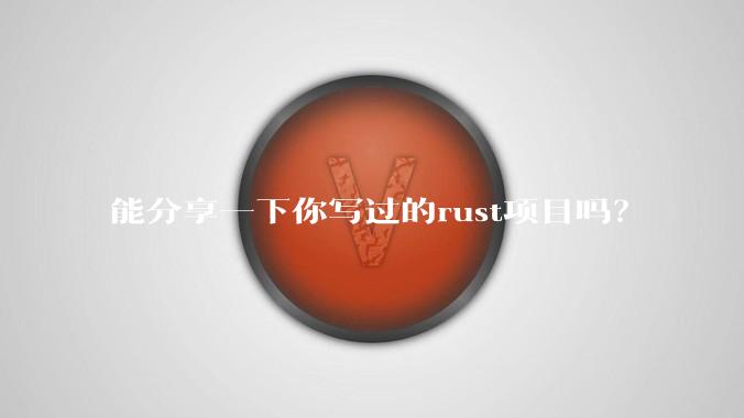 能分享一下你写过的rust项目吗？