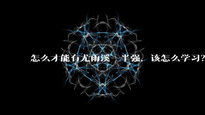 怎么才能有尤雨溪一半强，该怎么学习？