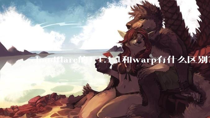 cloudflare的1.1.1.1和warp有什么区别？