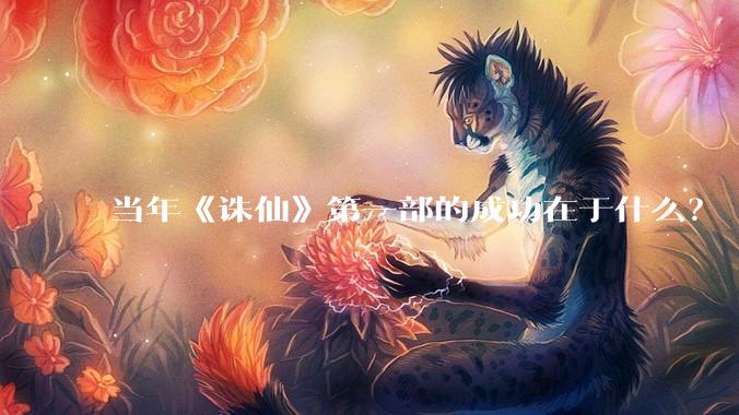 当年《诛仙》第一部的成功在于什么？